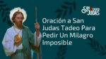 Oración a San Judas Tadeo Para Pedir Un Milagro Imposible | San Judas ...